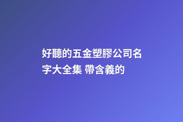好聽的五金塑膠公司名字大全集 帶含義的-第1張-公司起名-玄機派